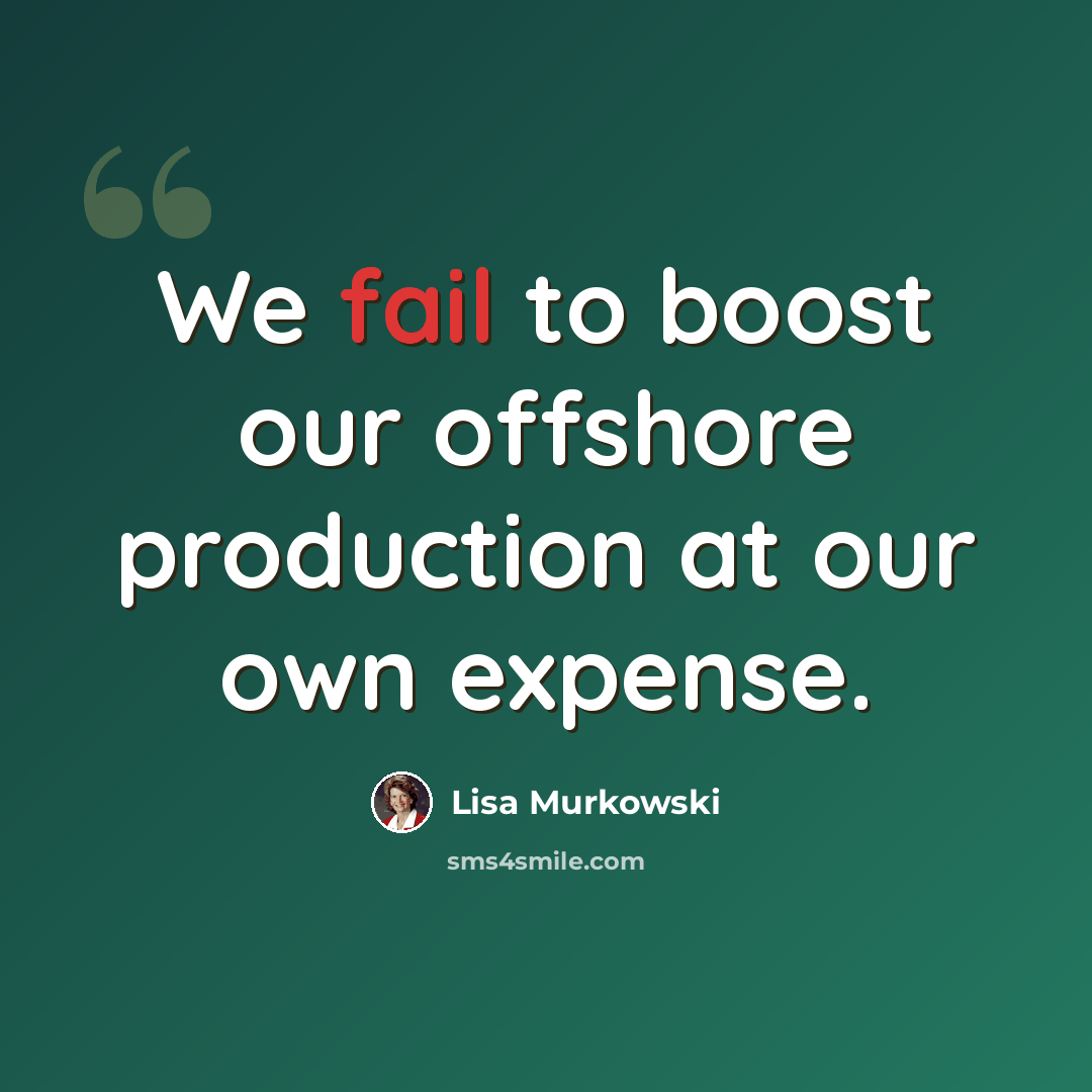“We fail to boost our offshore production at our own expense.” quote by Lisa Murkowski