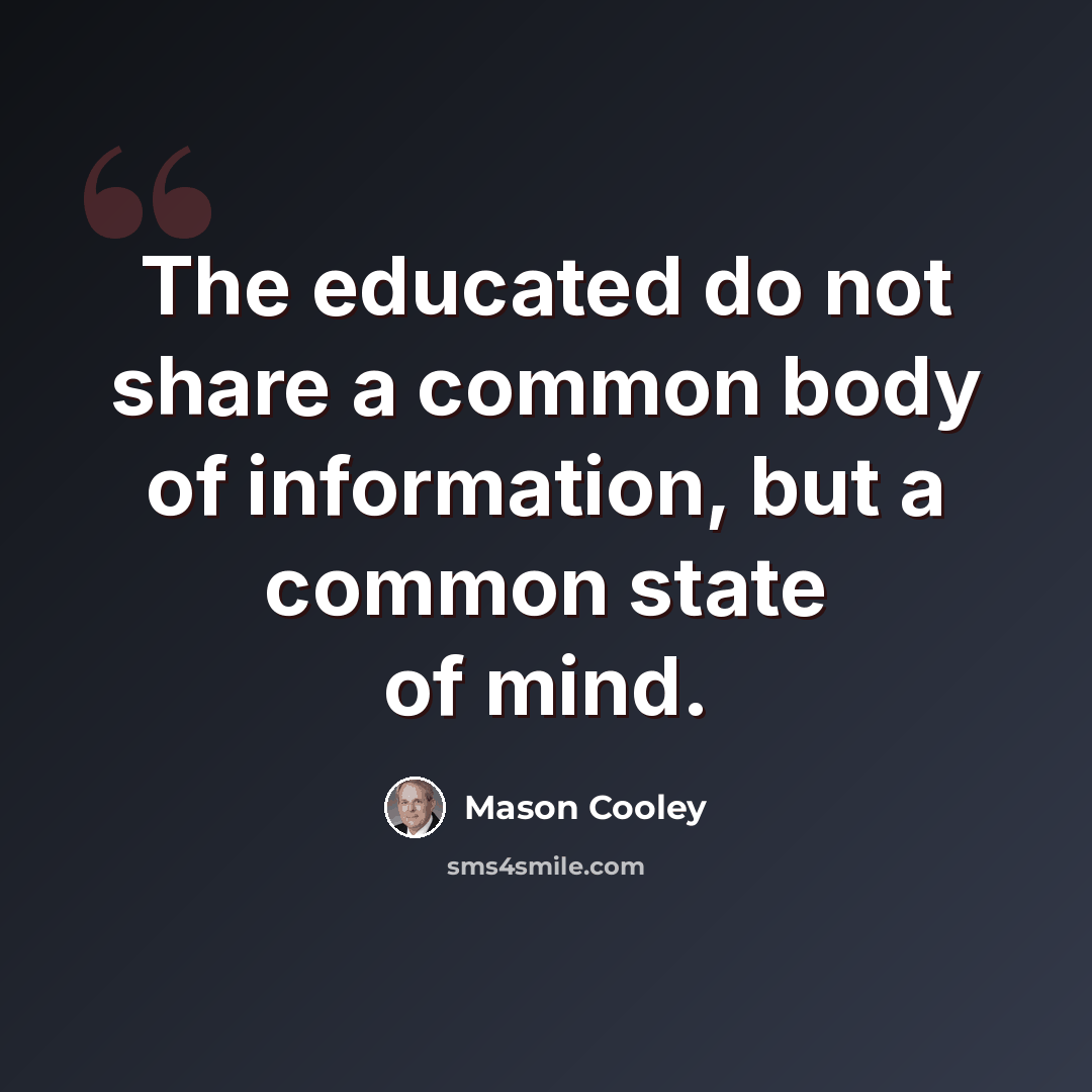 “The educated do not share a common body of information, but a common state of mind.” quote by Mason Cooley