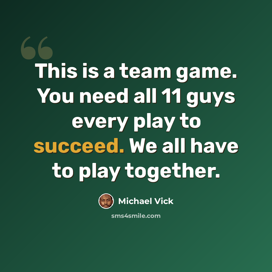 “This is a team game. You need all 11 guys every play to succeed. We all have to play together.” quote by Michael Vick