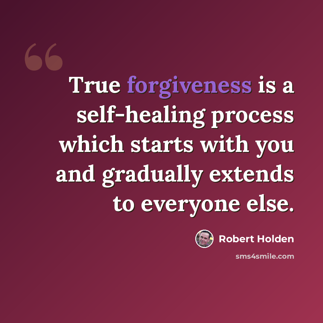 “True forgiveness is a self-healing process which starts with you and gradually extends to everyone else.” quote by Robert Holden