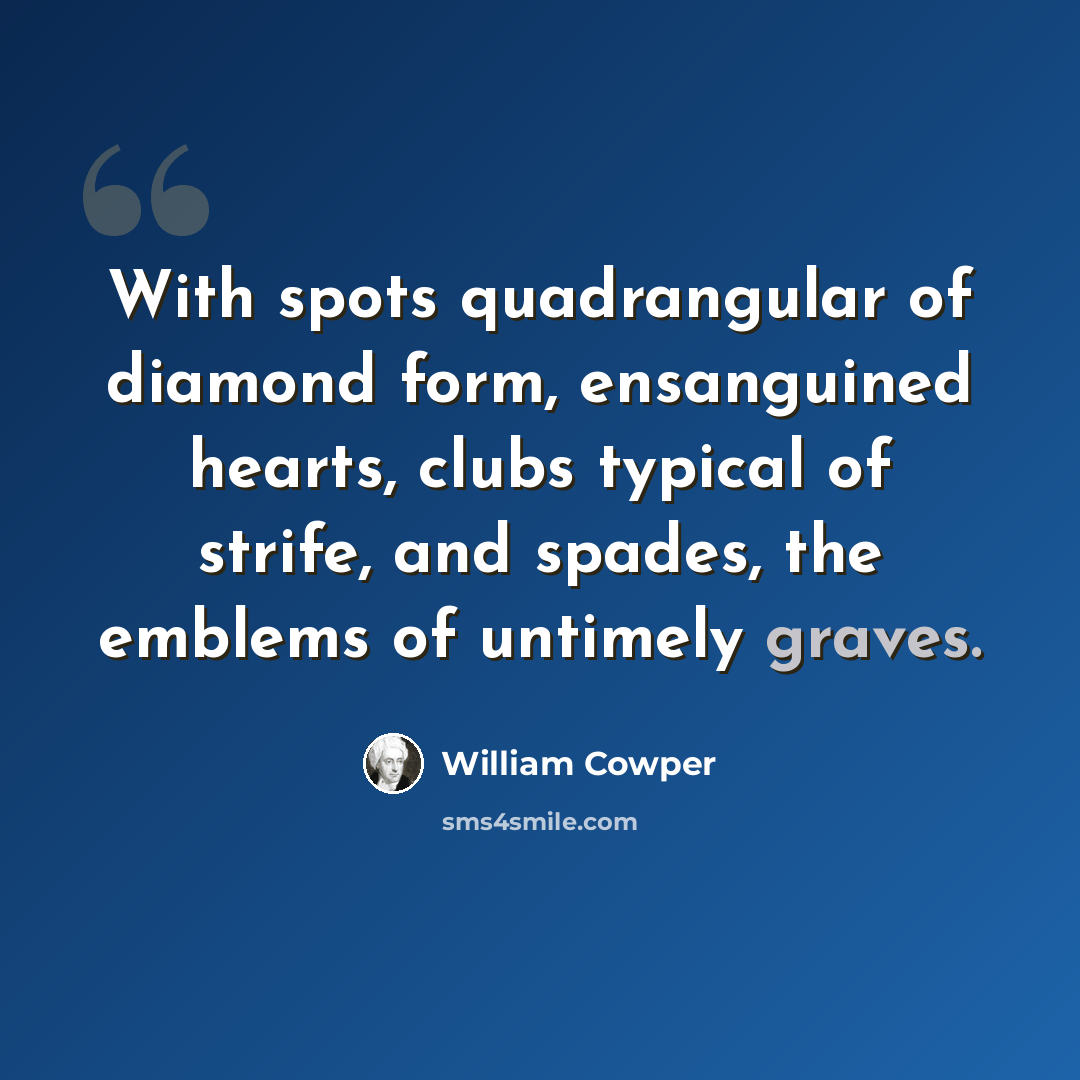 “With spots quadrangular of diamond form, ensanguined hearts, clubs typical of strife, and spades, the emblems of untimely graves.” quote by William Cowper