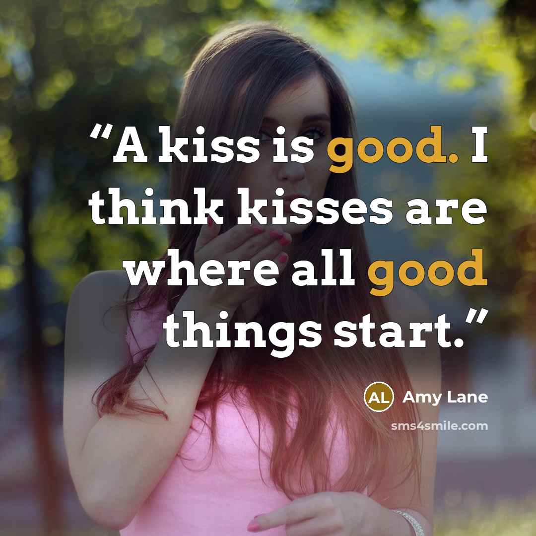 “A kiss is good. I think kisses are where all good things start.” quote by Amy Lane