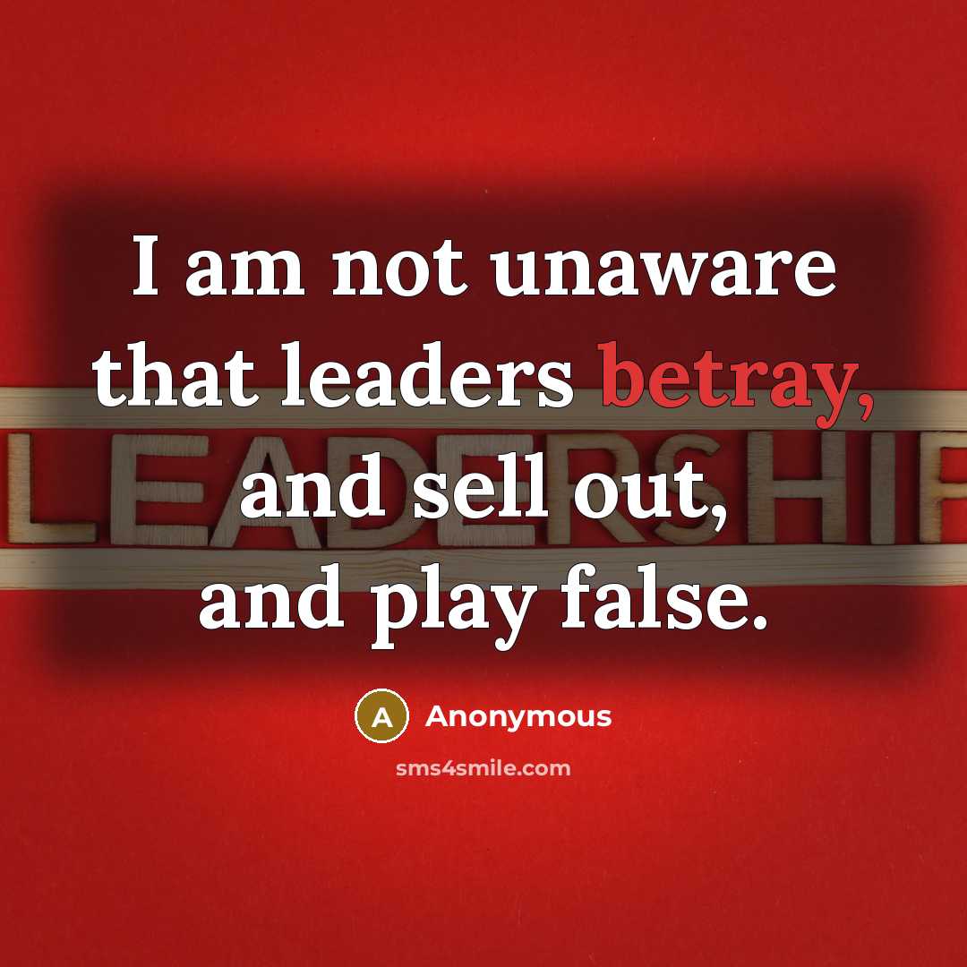 “I am not unaware that leaders betray, and sell out, and play false.” quote by Anonymous