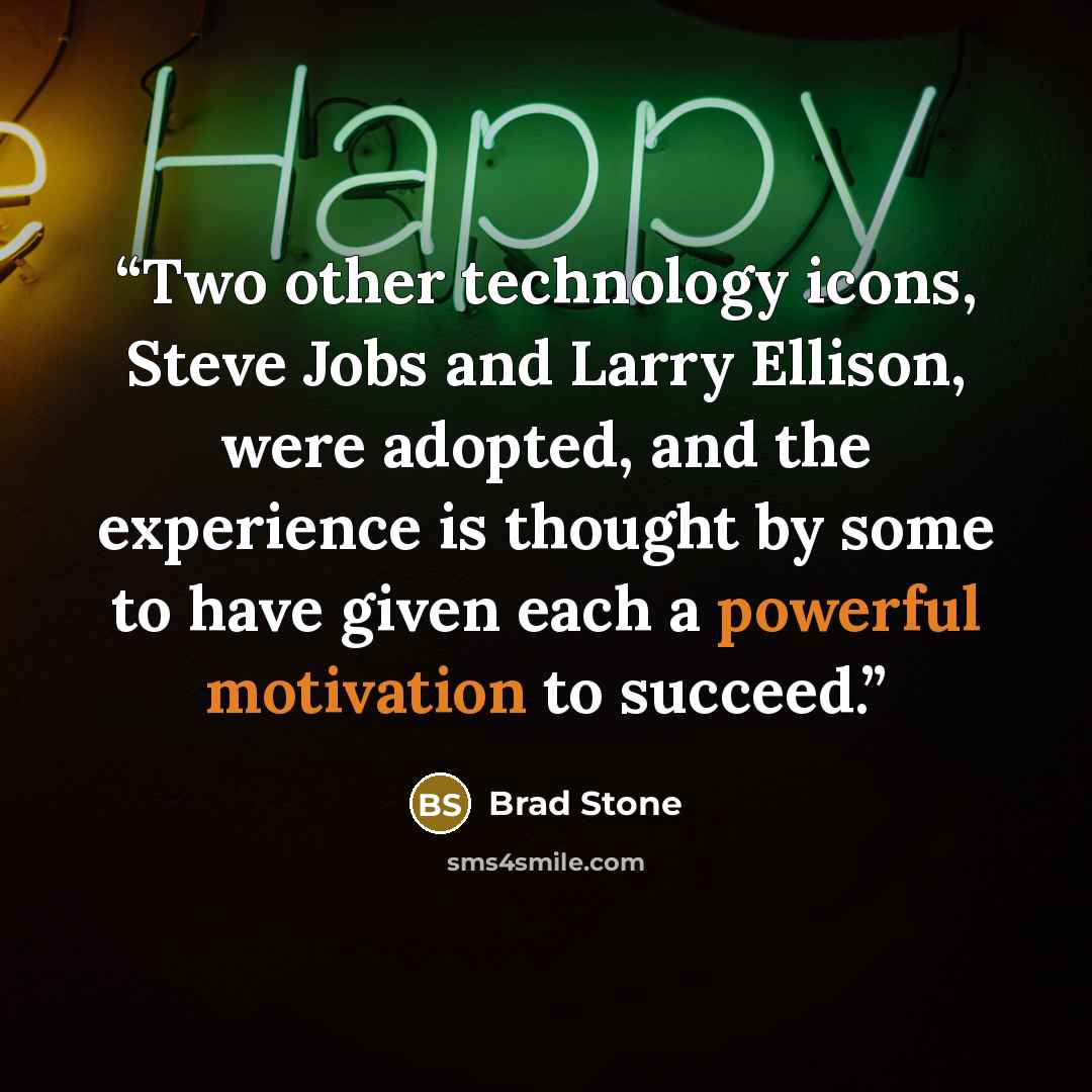 “Two other technology icons, Steve Jobs and Larry Ellison, were adopted, and the experience is thought by some to have given each a powerful motivation to succeed.” quote by Brad Stone