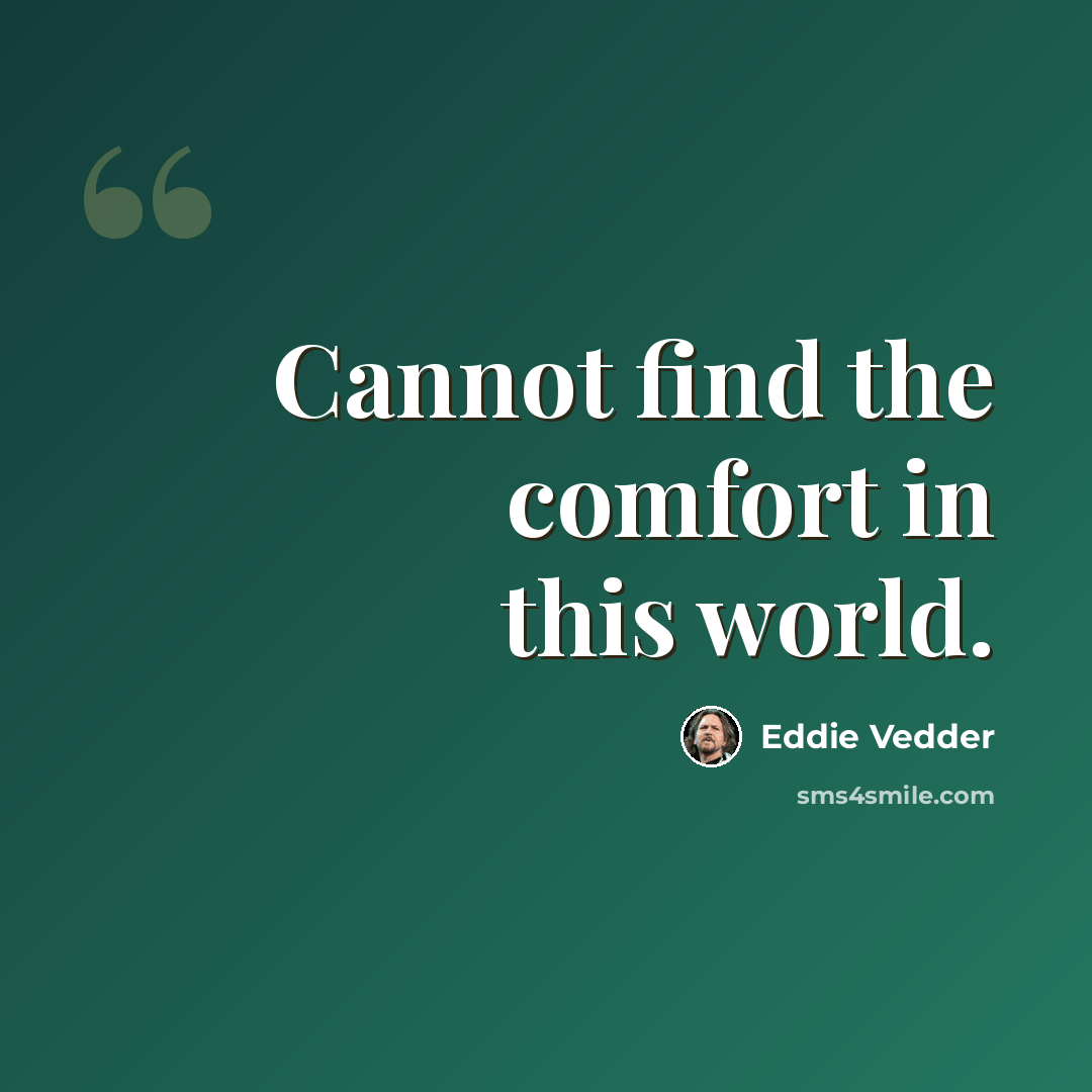 “Cannot find the comfort in this world.” quote by Eddie Vedder