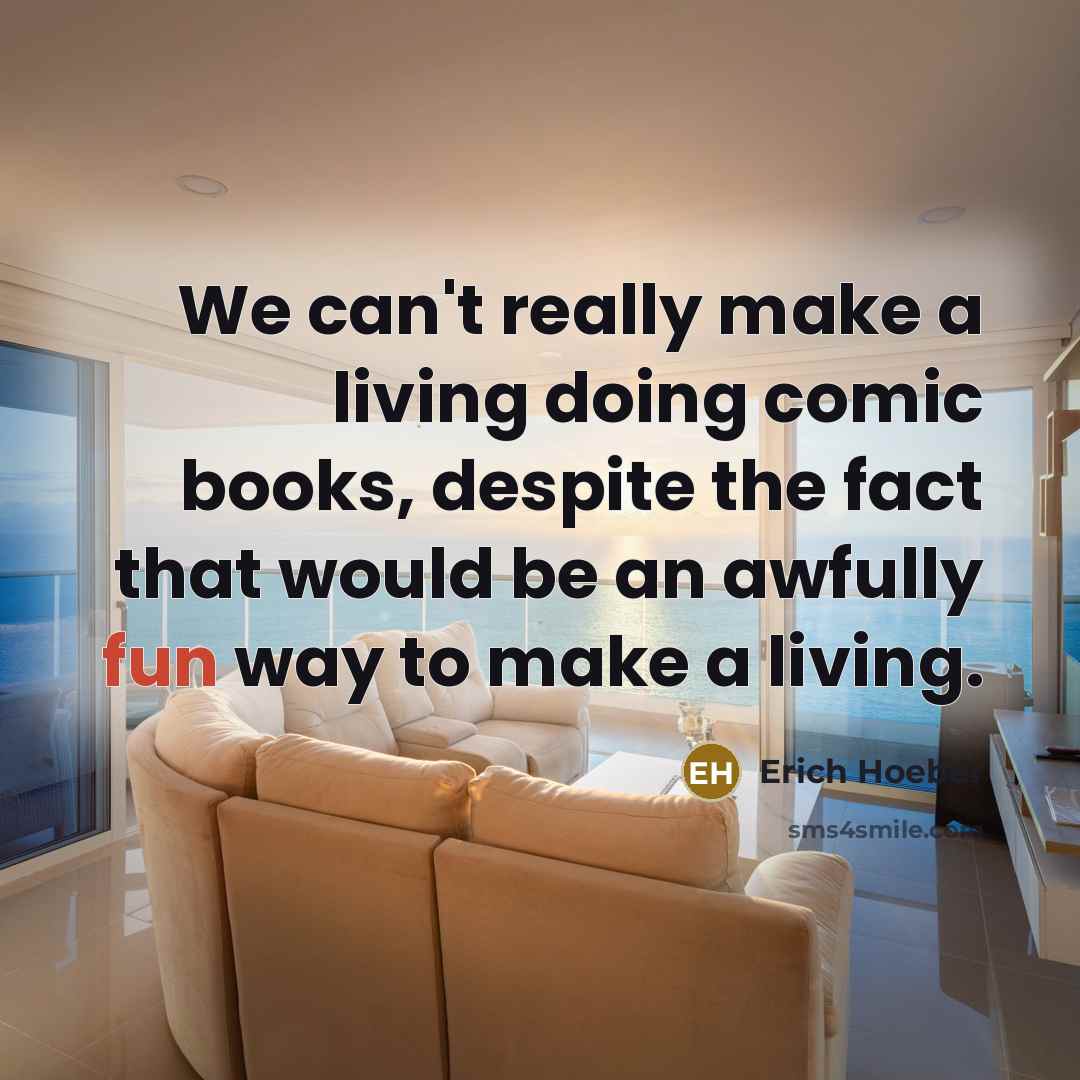 “We can't really make a living doing comic books, despite the fact that would be an awfully fun way to make a living.” quote by Erich Hoeber