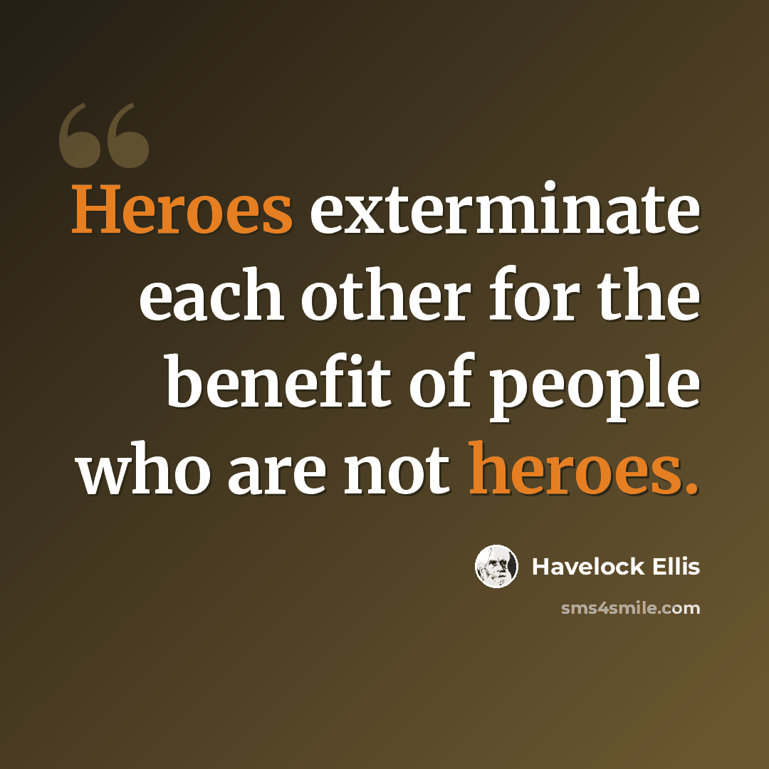 “Heroes exterminate each other for the benefit of people who are not heroes.” quote by Havelock Ellis