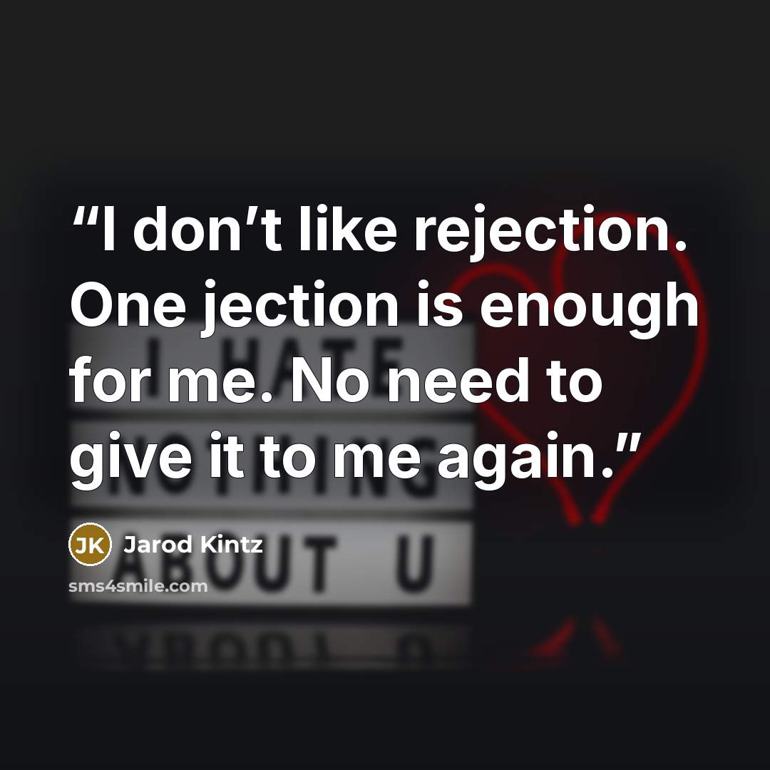 “I don’t like rejection. One jection is enough for me. No need to give it to me again.” quote by Jarod Kintz