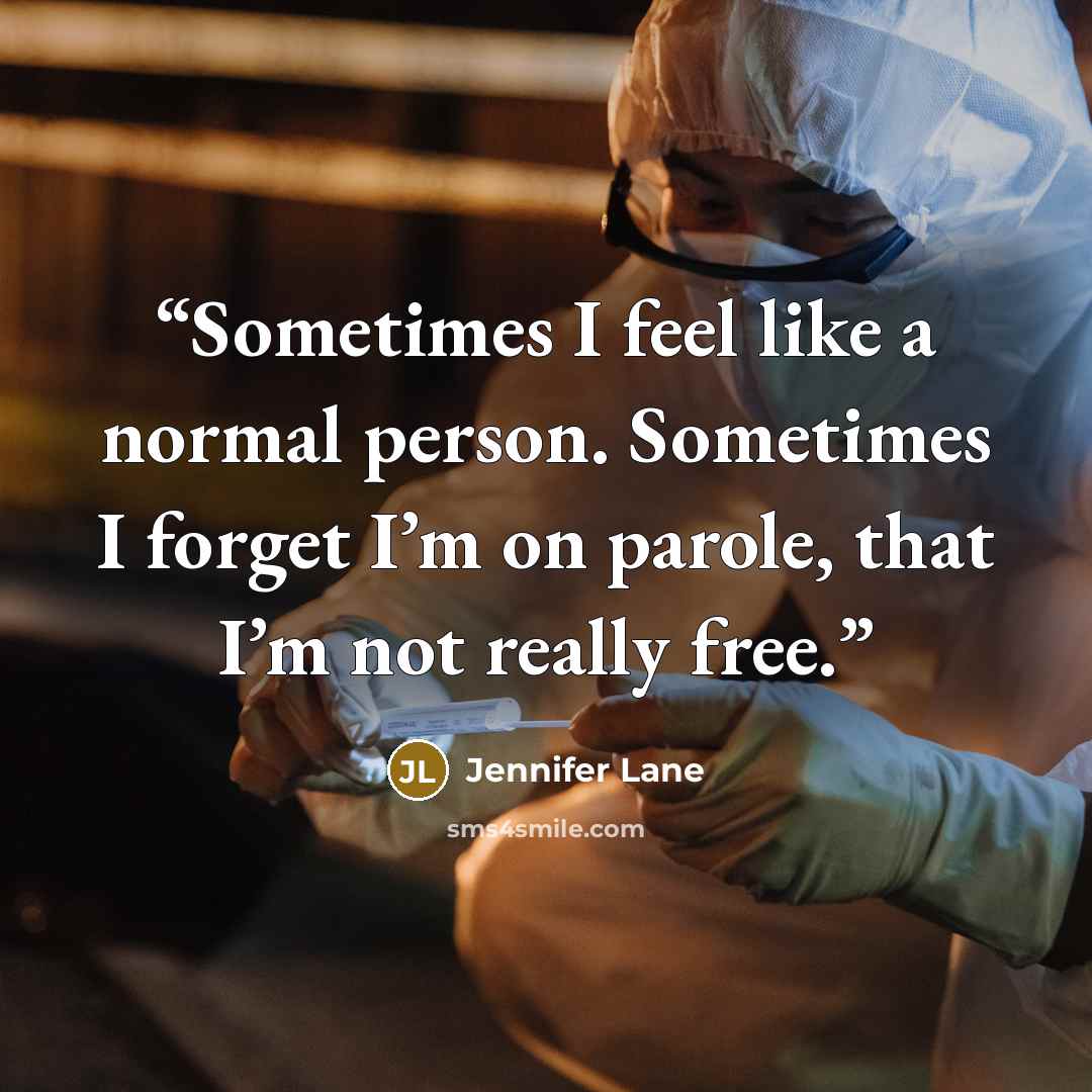 “Sometimes I feel like a normal person. Sometimes I forget I’m on parole, that I’m not really free.” quote by Jennifer Lane