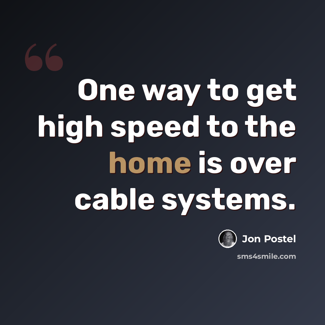 “One way to get high speed to the home is over cable systems.” quote by Jon Postel