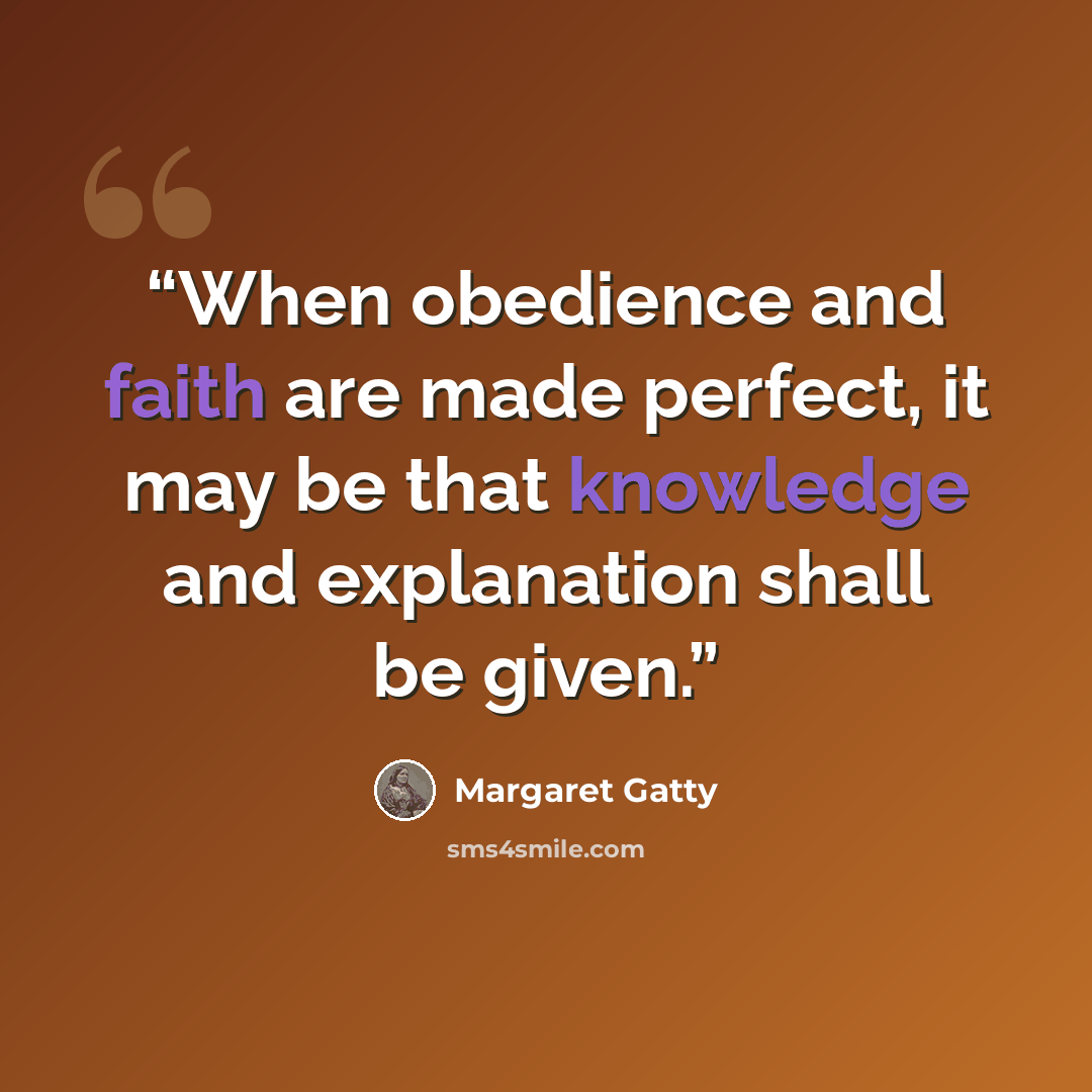 “When obedience and faith are made perfect, it may be that knowledge and explanation shall be given.” quote by Margaret Gatty