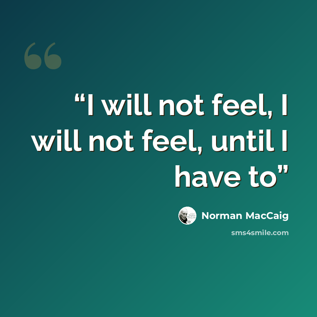 “I will not feel, I will not feel, until I have to” quote by Norman MacCaig
