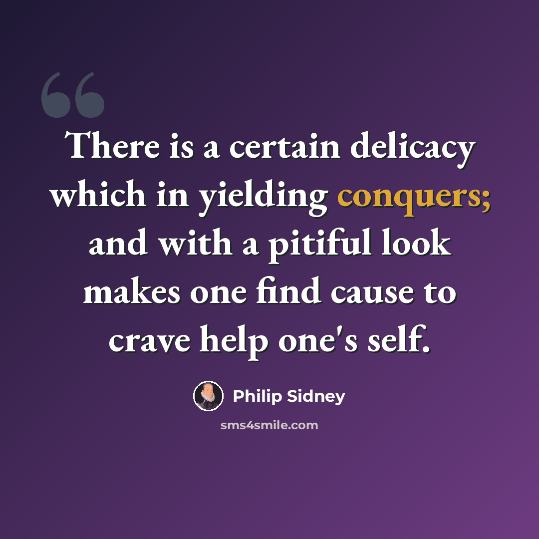 “There is a certain delicacy which in yielding conquers; and with a pitiful look makes one find cause to crave help one's self.” quote by Philip Sidney