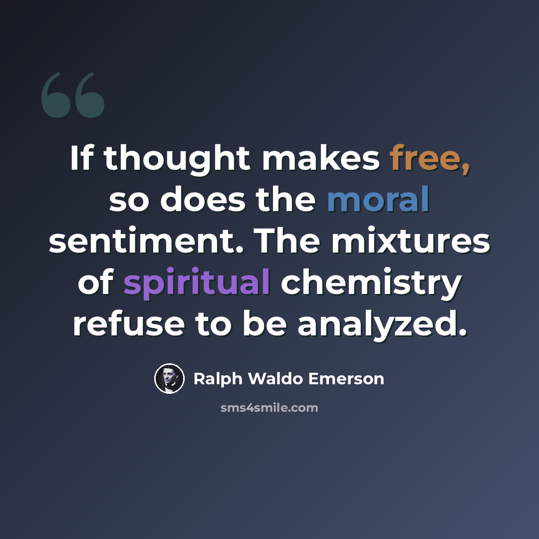 “If thought makes free, so does the moral sentiment. The mixtures of spiritual chemistry refuse to be analyzed.” quote by Ralph Waldo Emerson