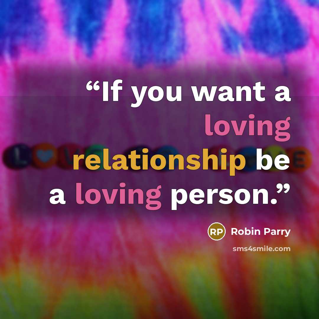 “If you want a loving relationship be a loving person.” quote by Robin Parry
