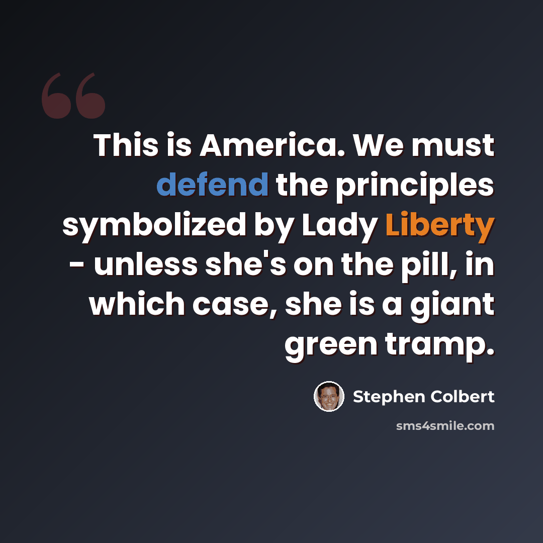 “This is America. We must defend the principles symbolized by Lady Liberty - unless she's on the pill, in which case, she is a giant green tramp.” quote by Stephen Colbert
