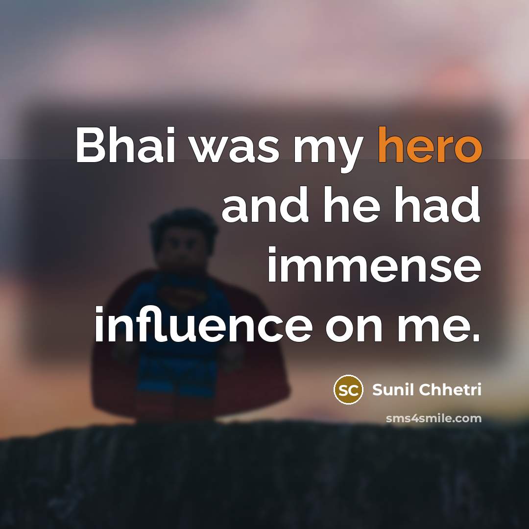“Bhai was my hero and he had immense influence on me.” quote by Sunil Chhetri