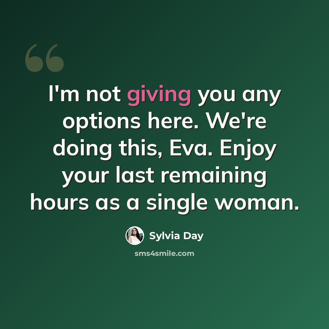 “I'm not giving you any options here. We're doing this, Eva. Enjoy your last remaining hours as a single woman.” quote by Sylvia Day