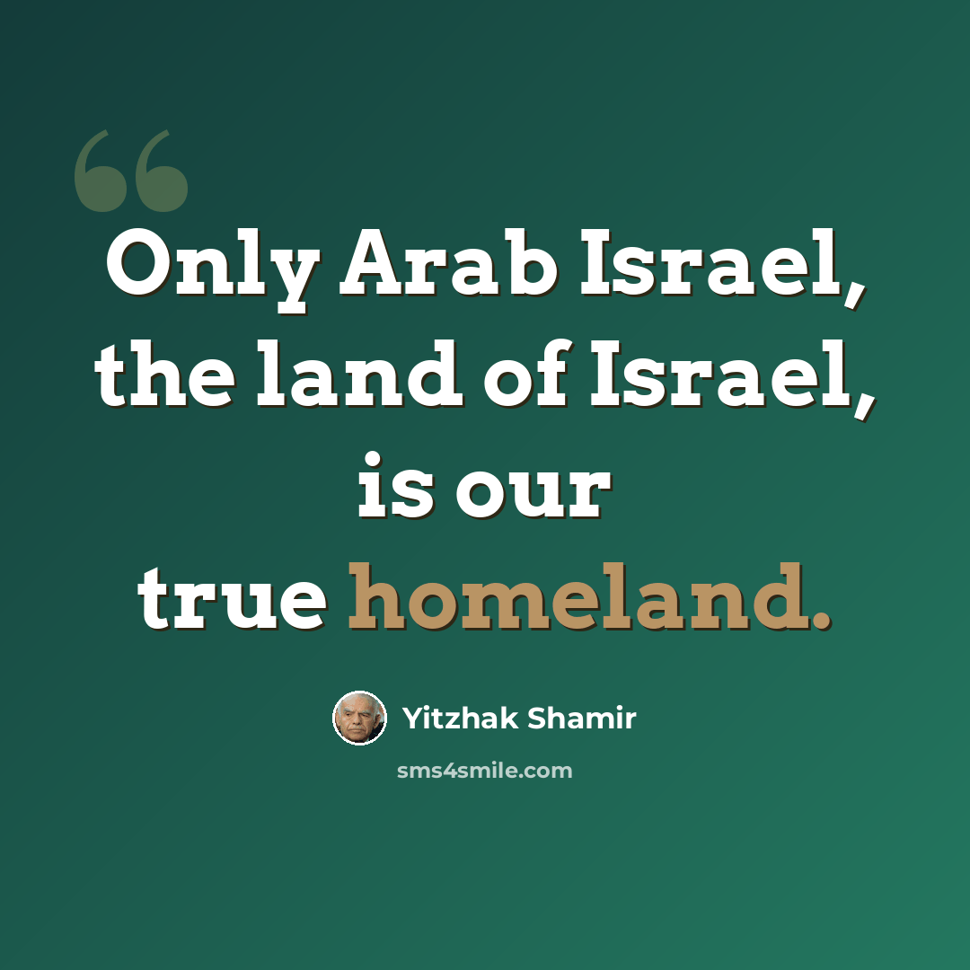 “Only Arab Israel, the land of Israel, is our true homeland.” quote by Yitzhak Shamir