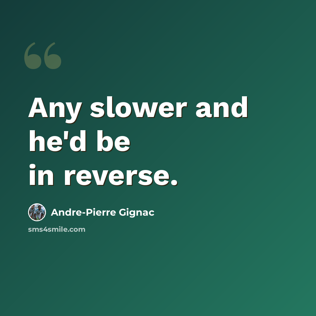 “Any slower and he'd be in reverse.” quote by Andre-Pierre Gignac