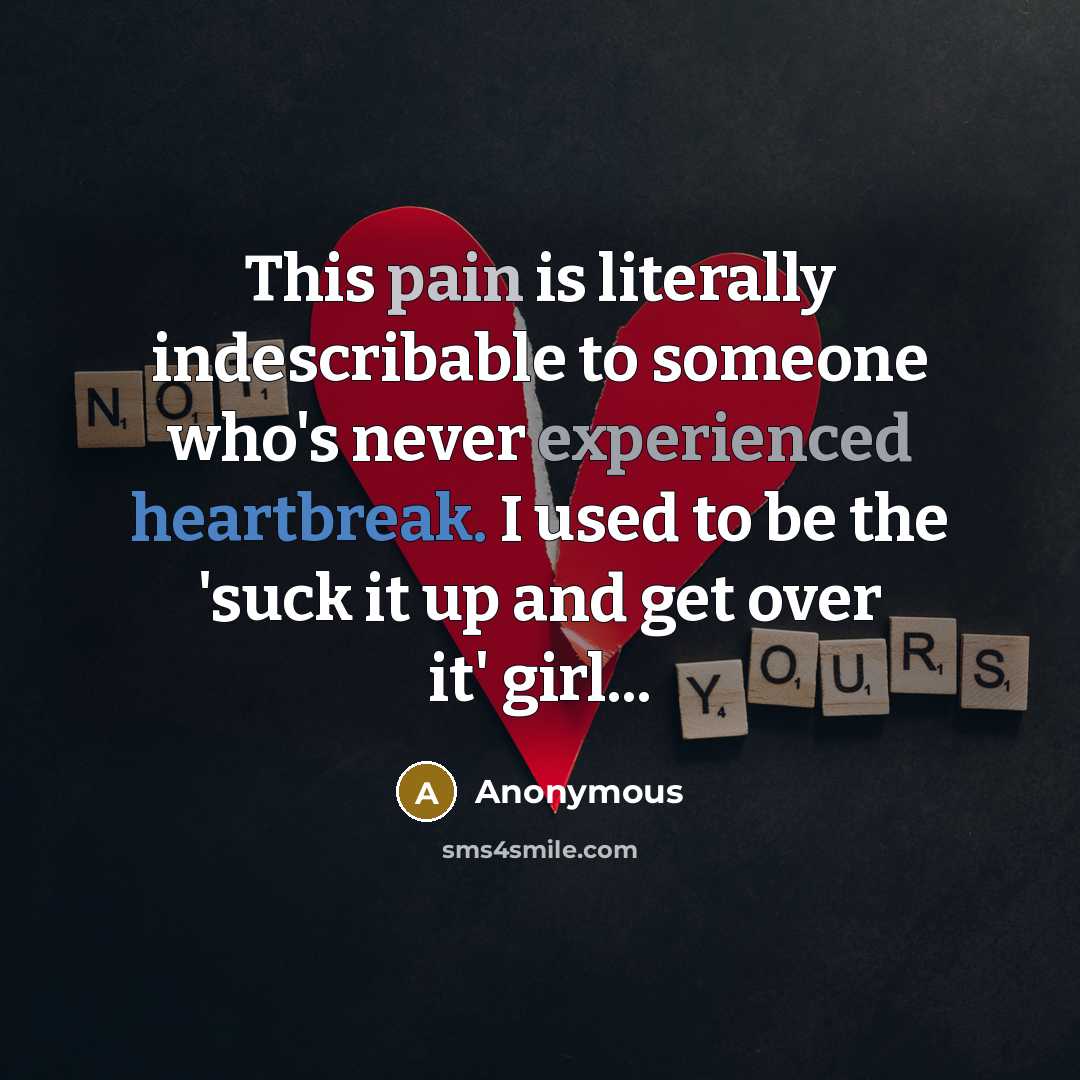 “This pain is literally indescribable to someone who's never experienced heartbreak. I used to be the 'suck it up and get over it' girl...” quote by Anonymous