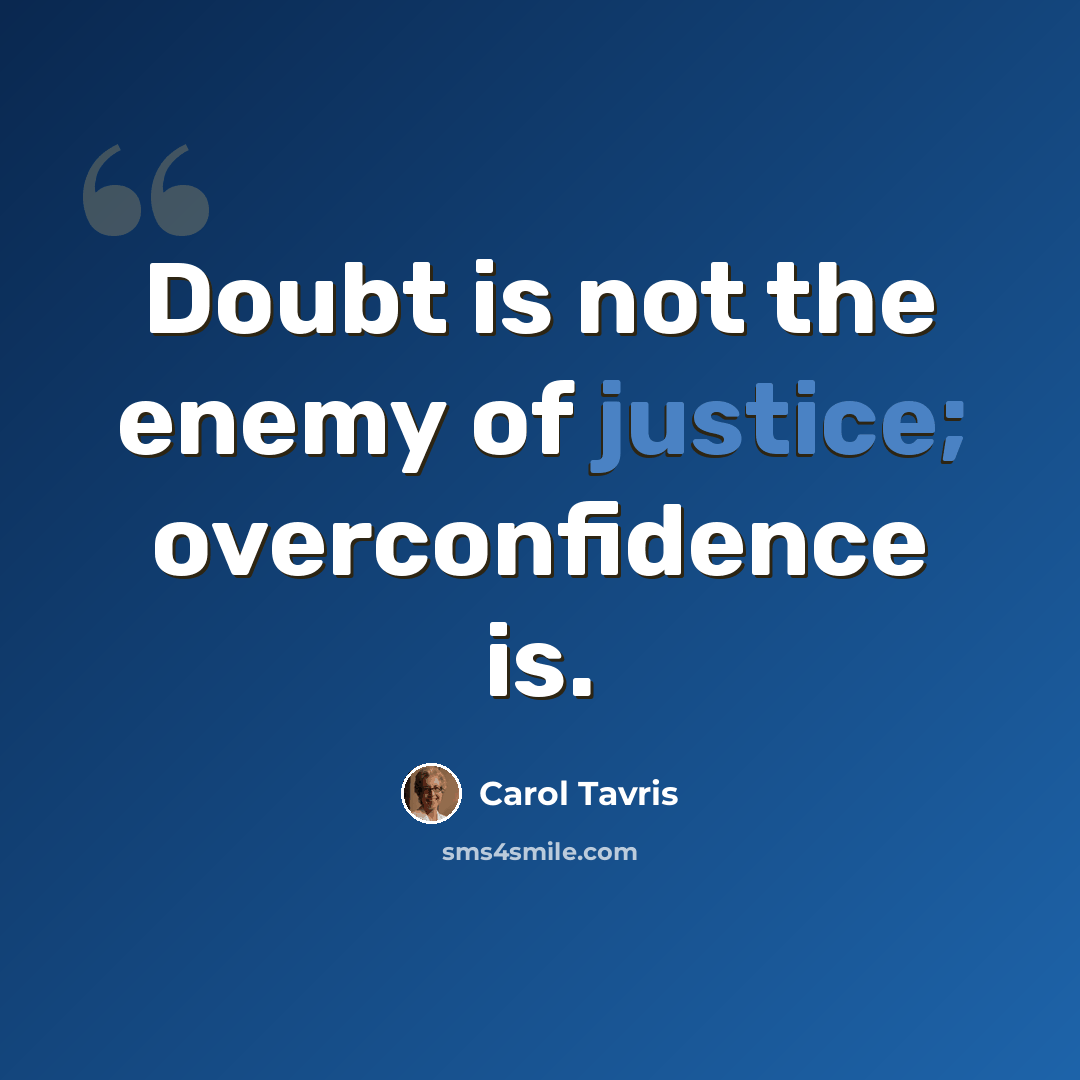 “Doubt is not the enemy of justice; overconfidence is.” quote by Carol Tavris