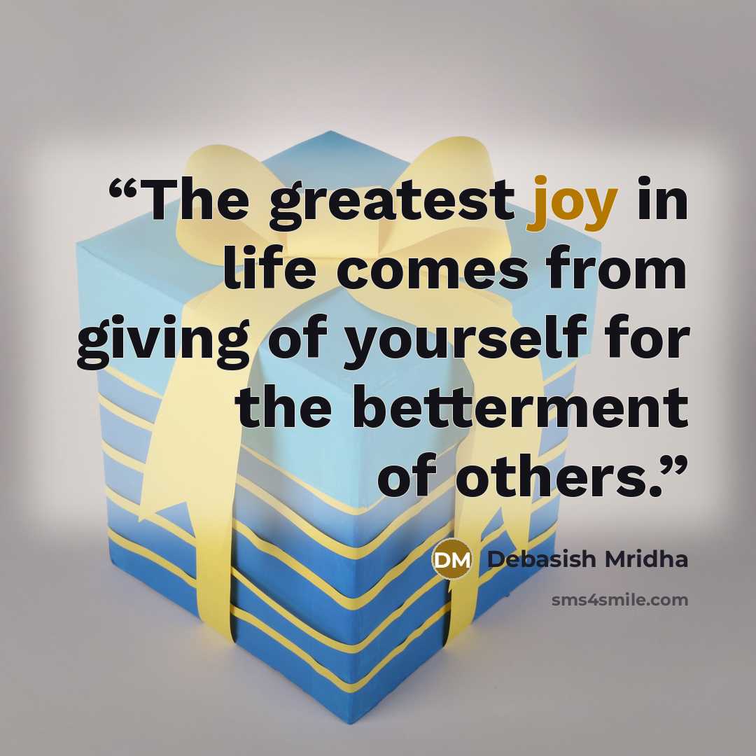 “The greatest joy in life comes from giving of yourself for the betterment of others.” quote by Debasish Mridha