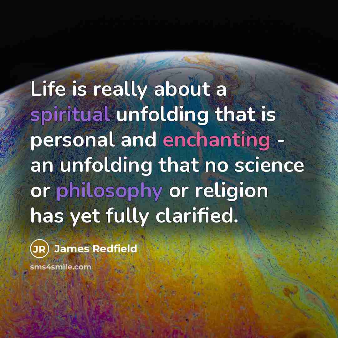 “Life is really about a spiritual unfolding that is personal and enchanting - an unfolding that no science or philosophy or religion has yet fully clarified.” quote by James Redfield
