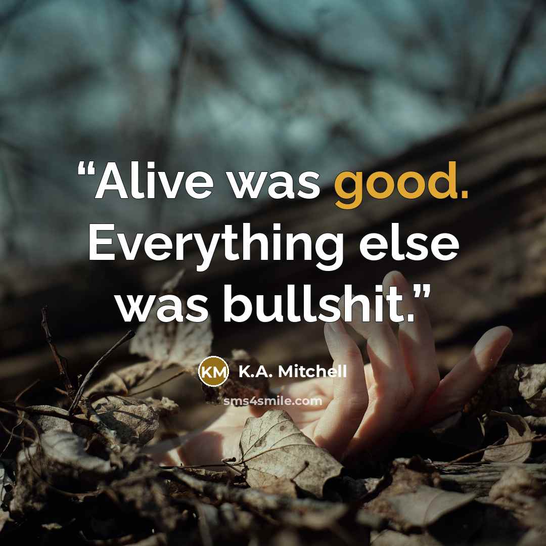 “Alive was good. Everything else was bullshit.” quote by K.A. Mitchell