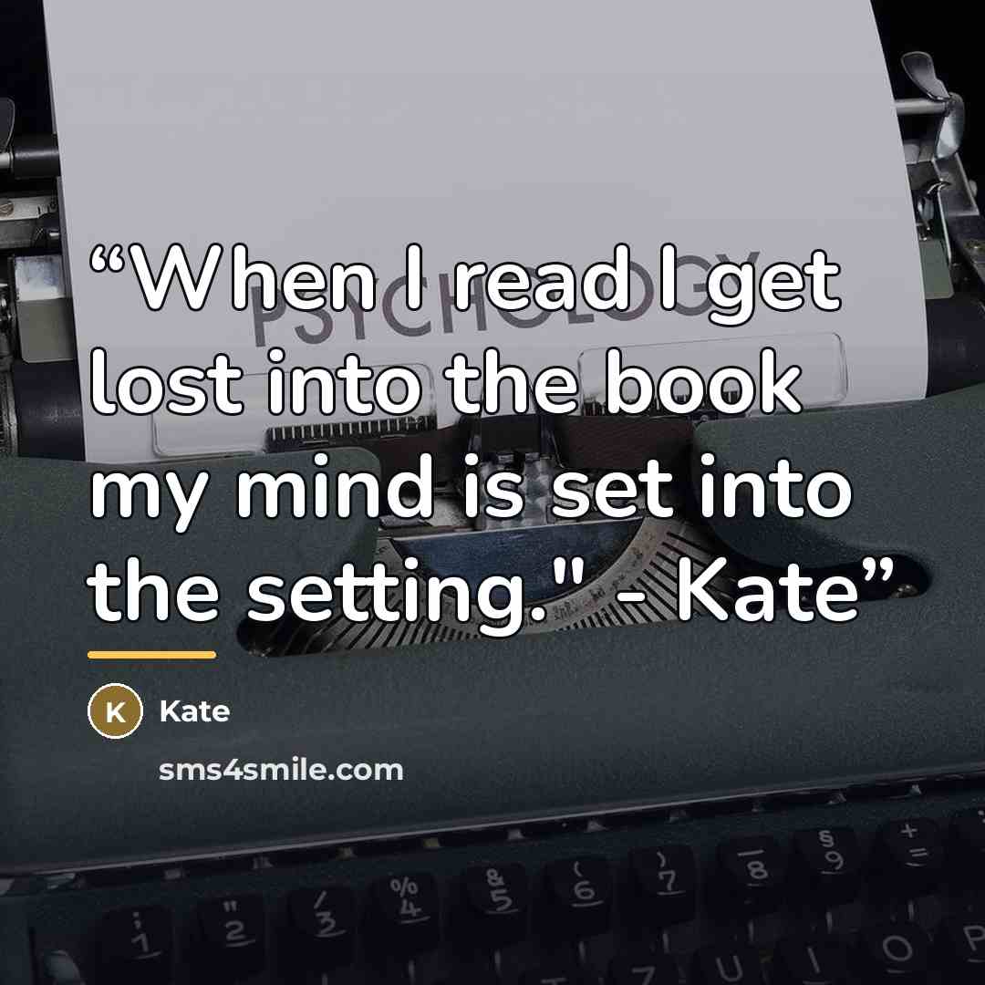 “When I read I get lost into the book my mind is set into the setting." - Kate” quote by Kate