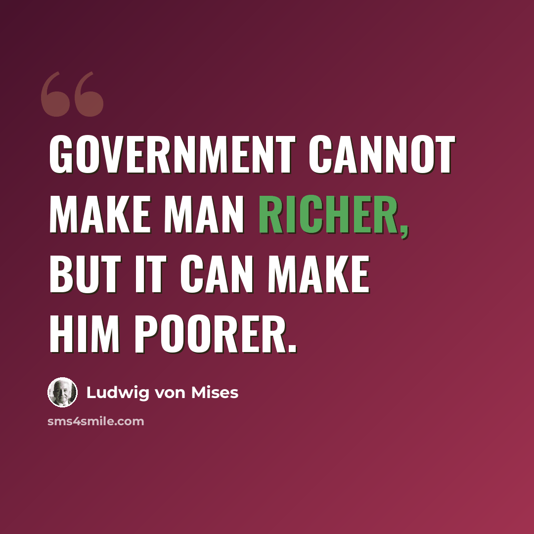 “Government cannot make man richer, but it can make him poorer.” quote by Ludwig von Mises