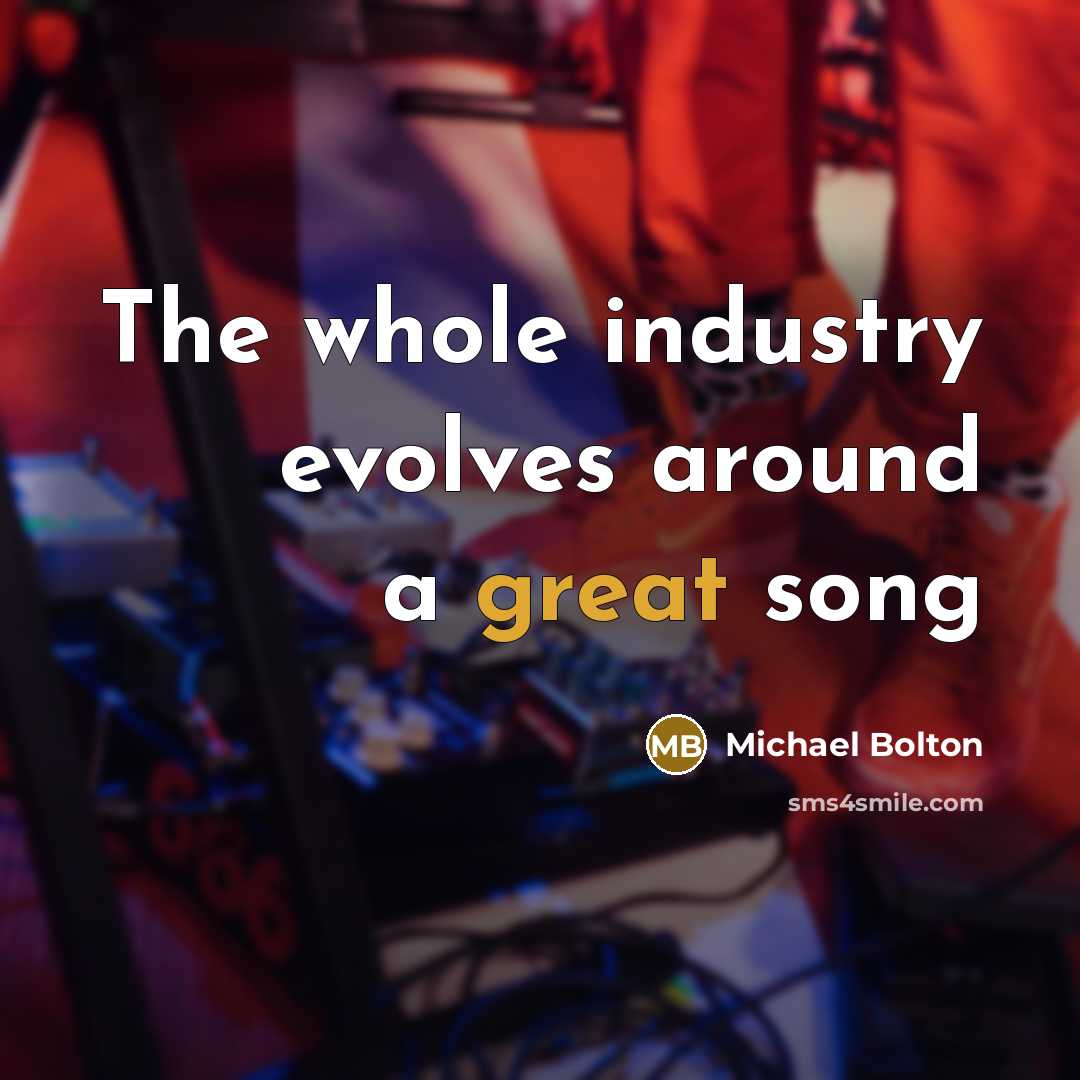 “The whole industry evolves around a great song” quote by Michael Bolton