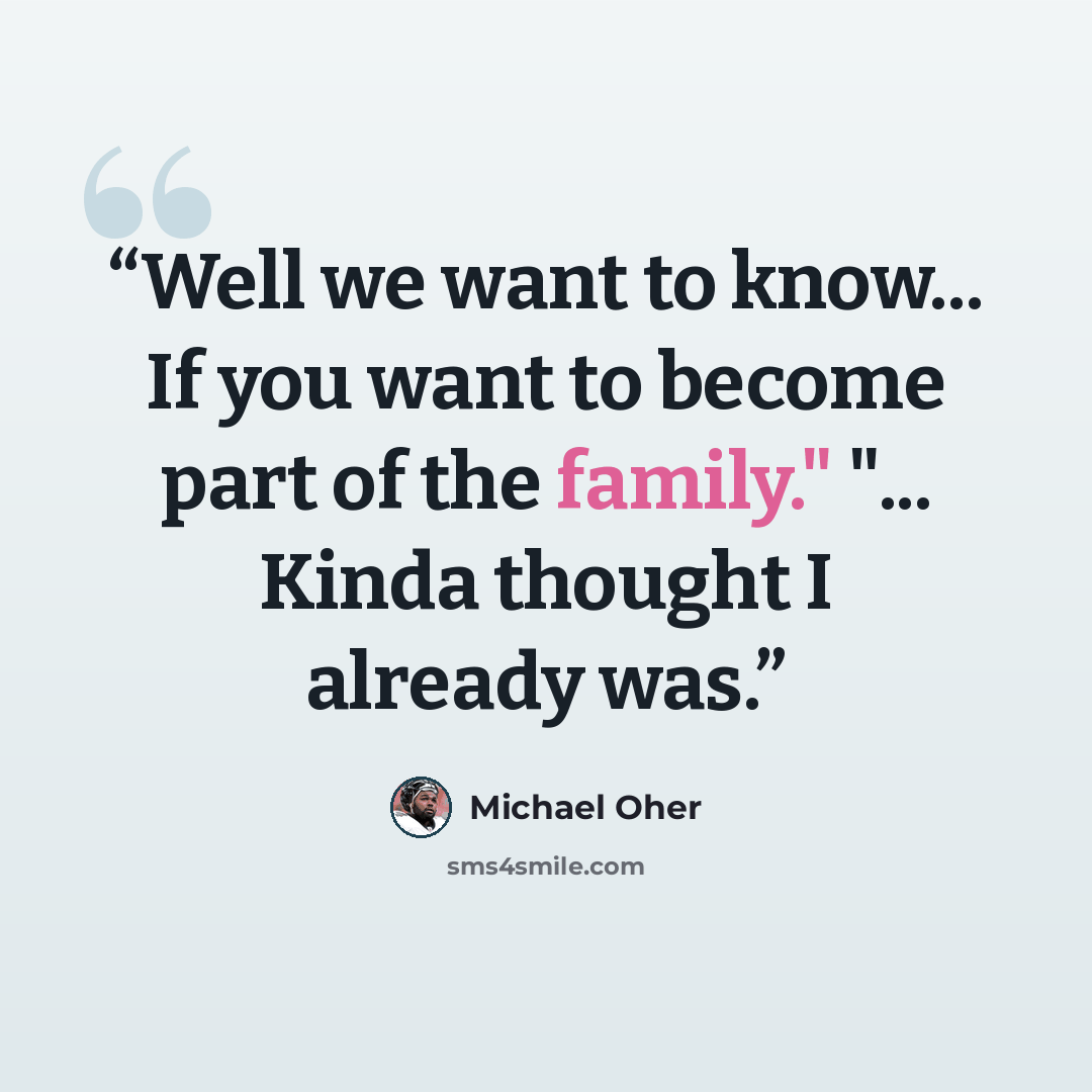 “Well we want to know... If you want to become part of the family." "... Kinda thought I already was.” quote by Michael Oher