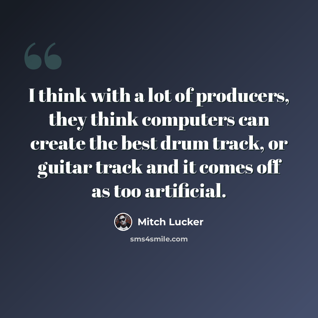 “I think with a lot of producers, they think computers can create the best drum track, or guitar track and it comes off as too artificial.” quote by Mitch Lucker