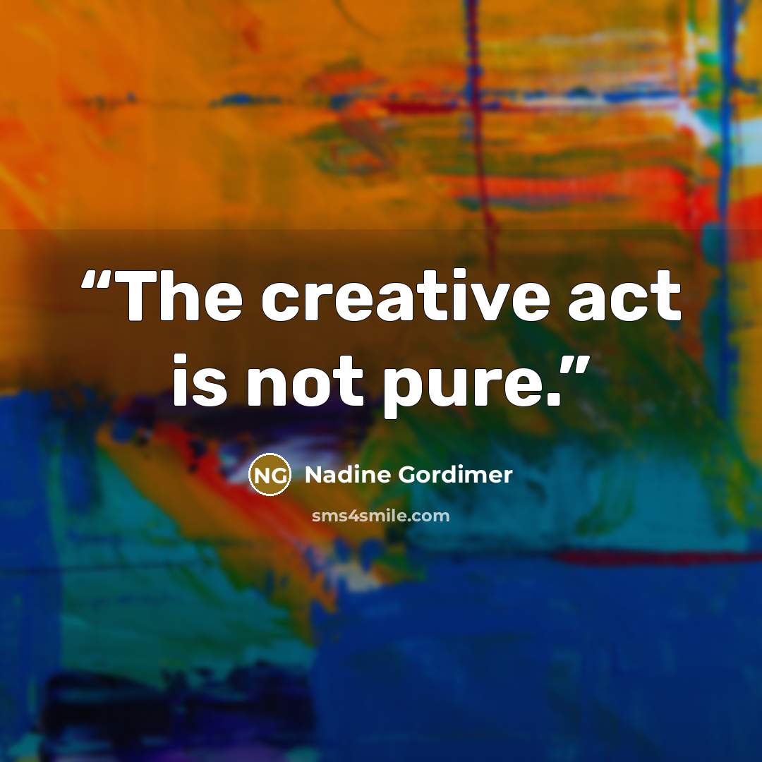 “The creative act is not pure.” quote by Nadine Gordimer