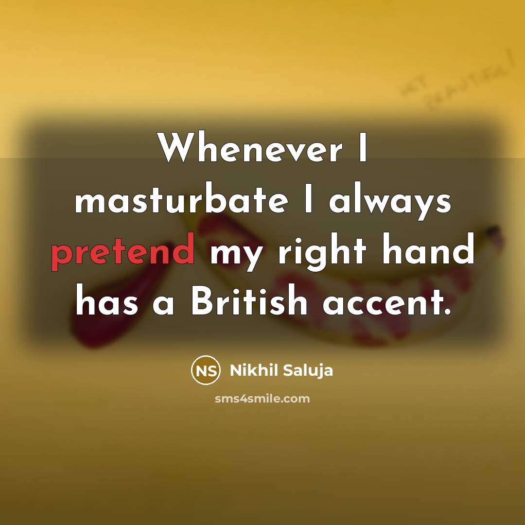 “Whenever I masturbate I always pretend my right hand has a British accent.” quote by Nikhil Saluja