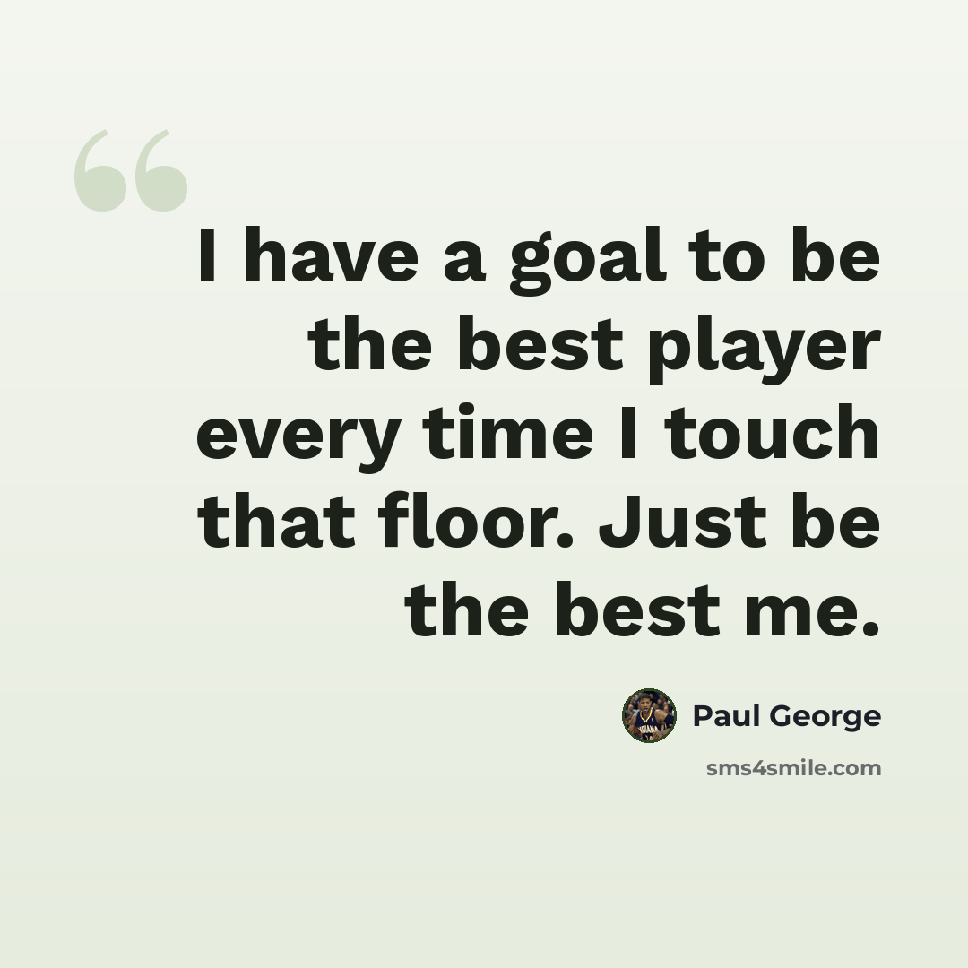 “I have a goal to be the best player every time I touch that floor. Just be the best me.” quote by Paul George
