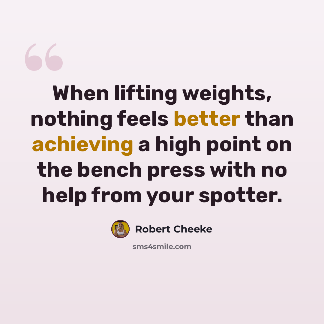 “When lifting weights, nothing feels better than achieving a high point on the bench press with no help from your spotter.” quote by Robert Cheeke