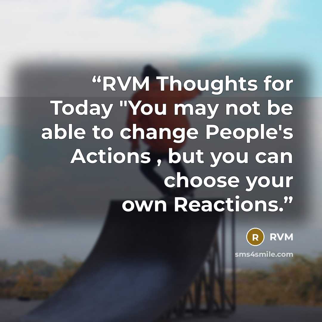 “RVM Thoughts for Today "You may not be able to change People's Actions , but you can choose your own Reactions.” quote by RVM