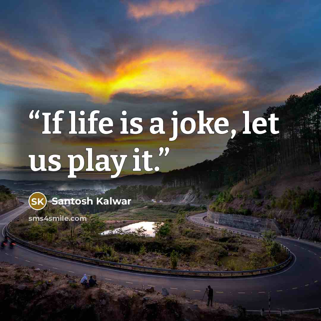 “If life is a joke, let us play it.” quote by Santosh Kalwar
