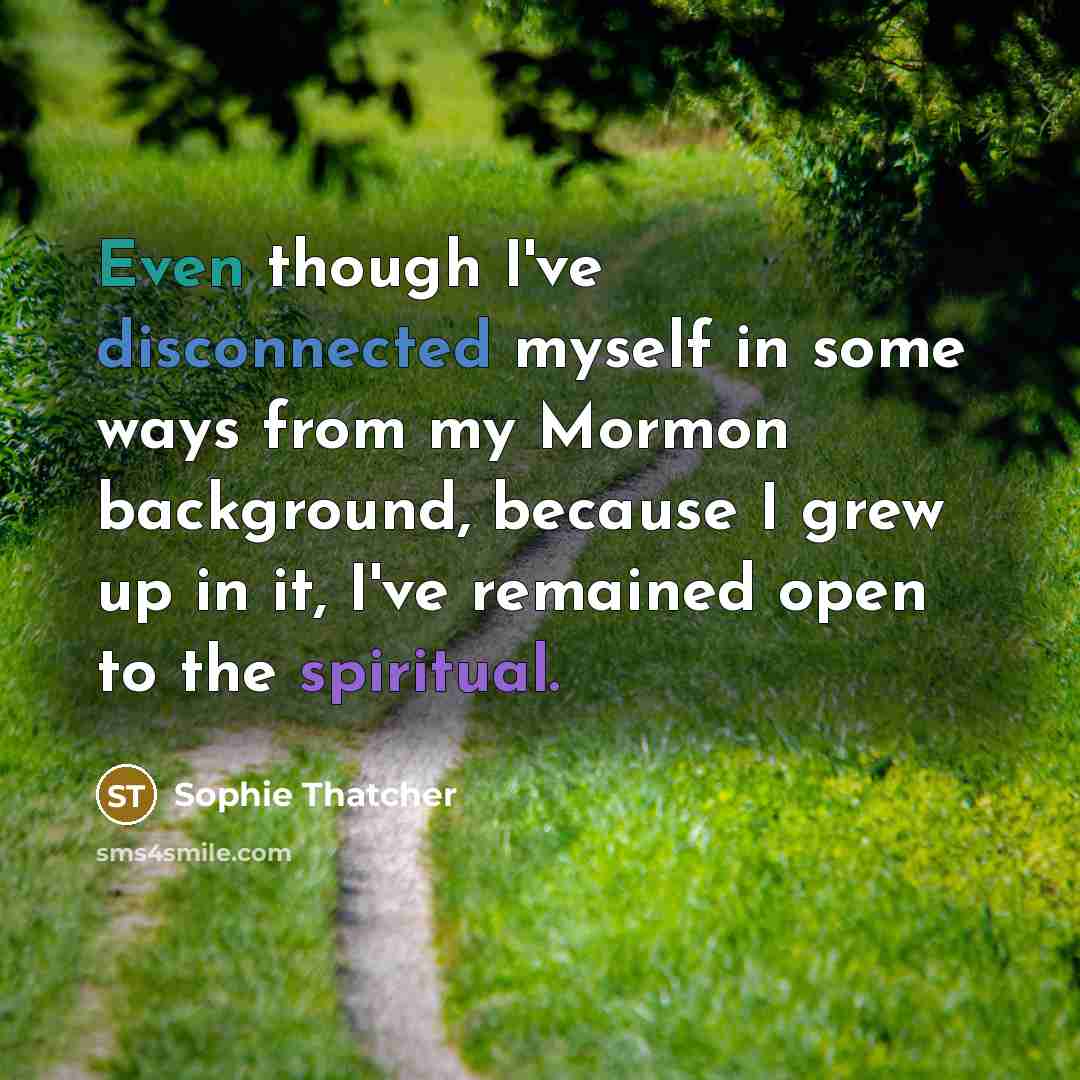 “Even though I've disconnected myself in some ways from my Mormon background, because I grew up in it, I've remained open to the spiritual.” quote by Sophie Thatcher