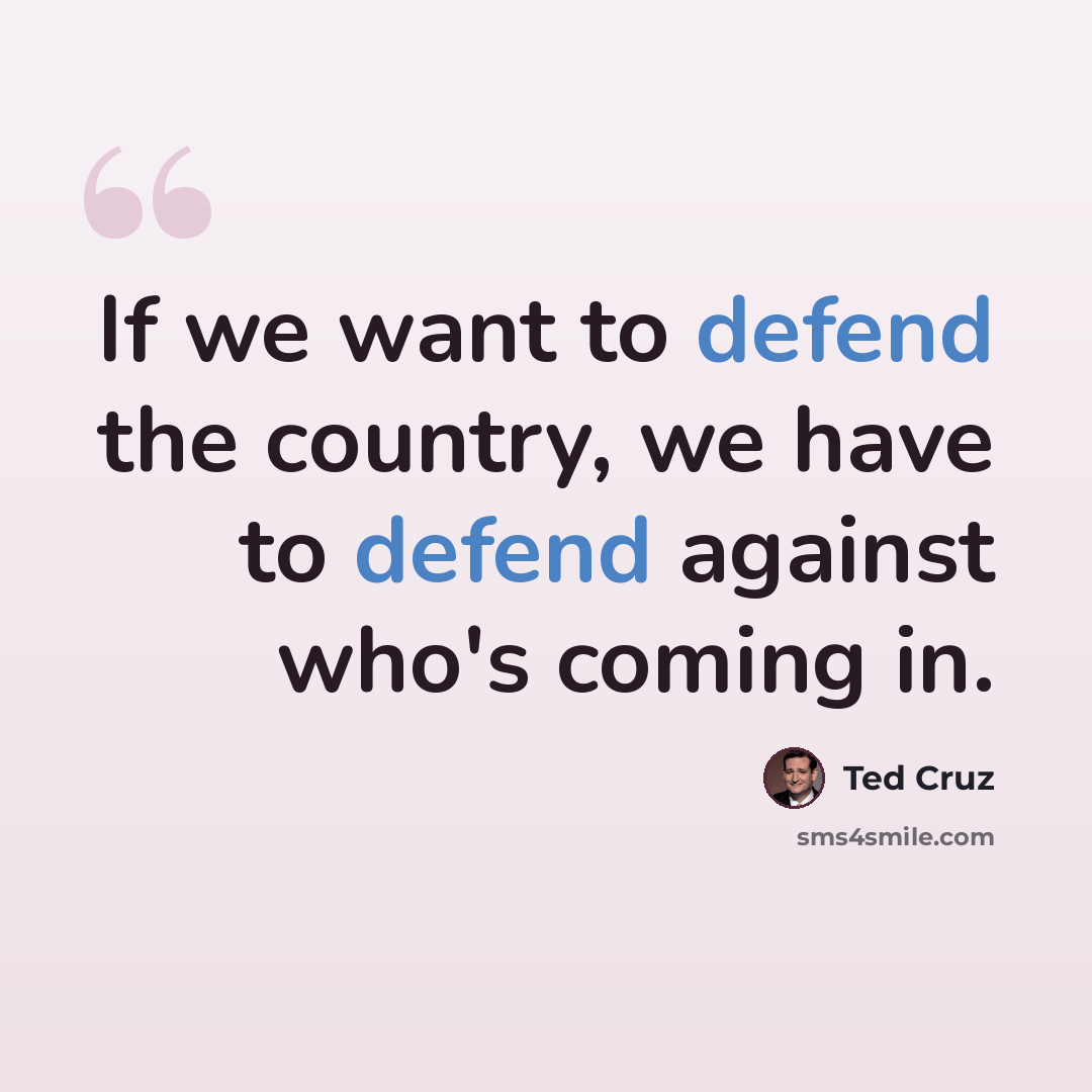 “If we want to defend the country, we have to defend against who's coming in.” quote by Ted Cruz