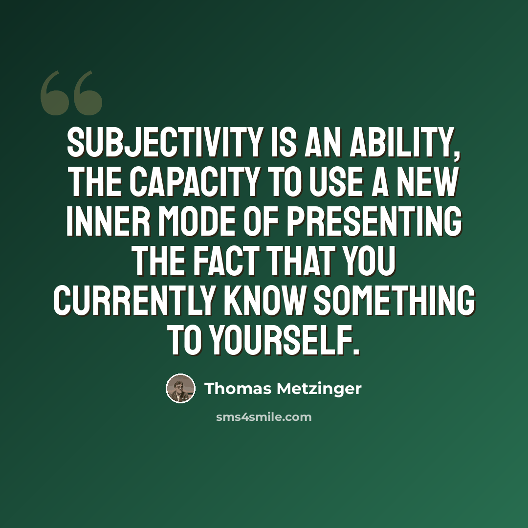 “Subjectivity is an ability, the capacity to use a new inner mode of presenting the fact that you currently know something to yourself.” quote by Thomas Metzinger