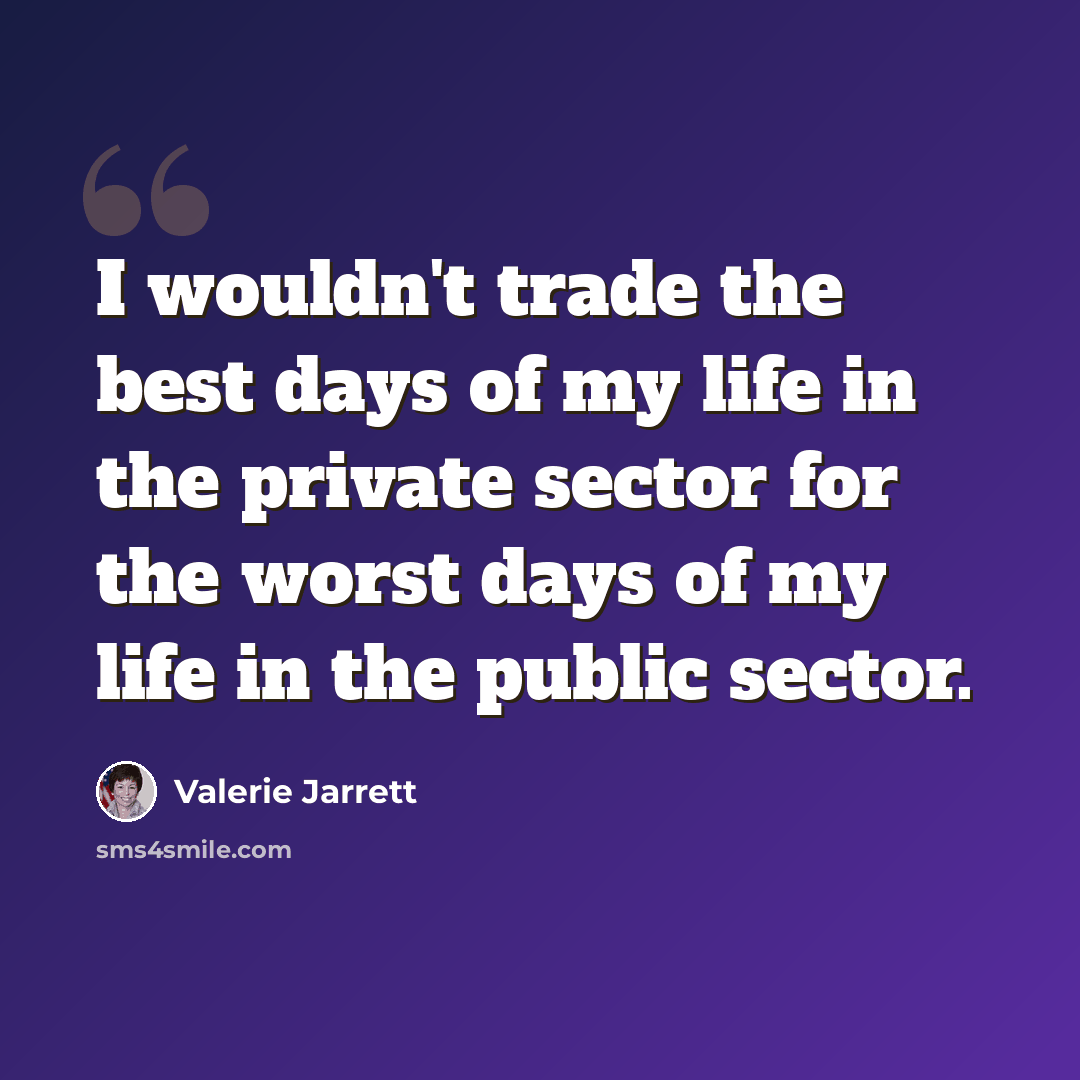 “I wouldn't trade the best days of my life in the private sector for the worst days of my life in the public sector.” quote by Valerie Jarrett