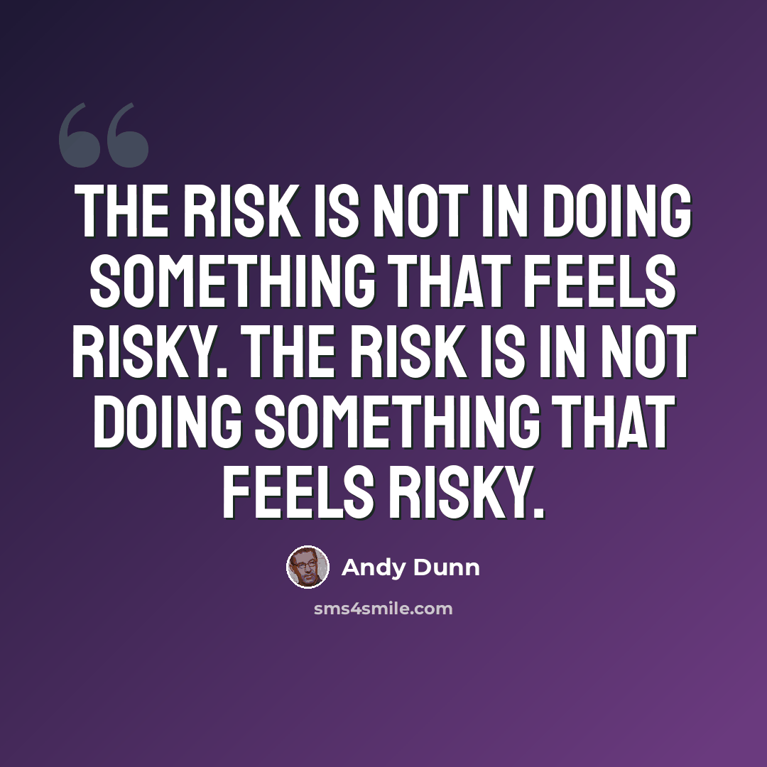 “The risk is not in doing something that feels risky. The risk is in not doing something that feels risky.” quote by Andy Dunn