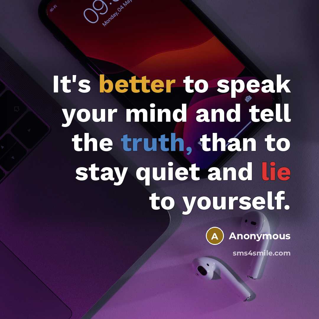 “It's better to speak your mind and tell the truth, than to stay quiet and lie to yourself.” quote by Anonymous