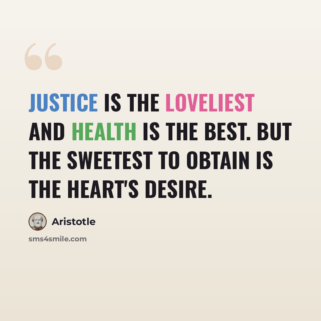 “Justice is the loveliest and health is the best. but the sweetest to obtain is the heart's desire.” quote by Aristotle