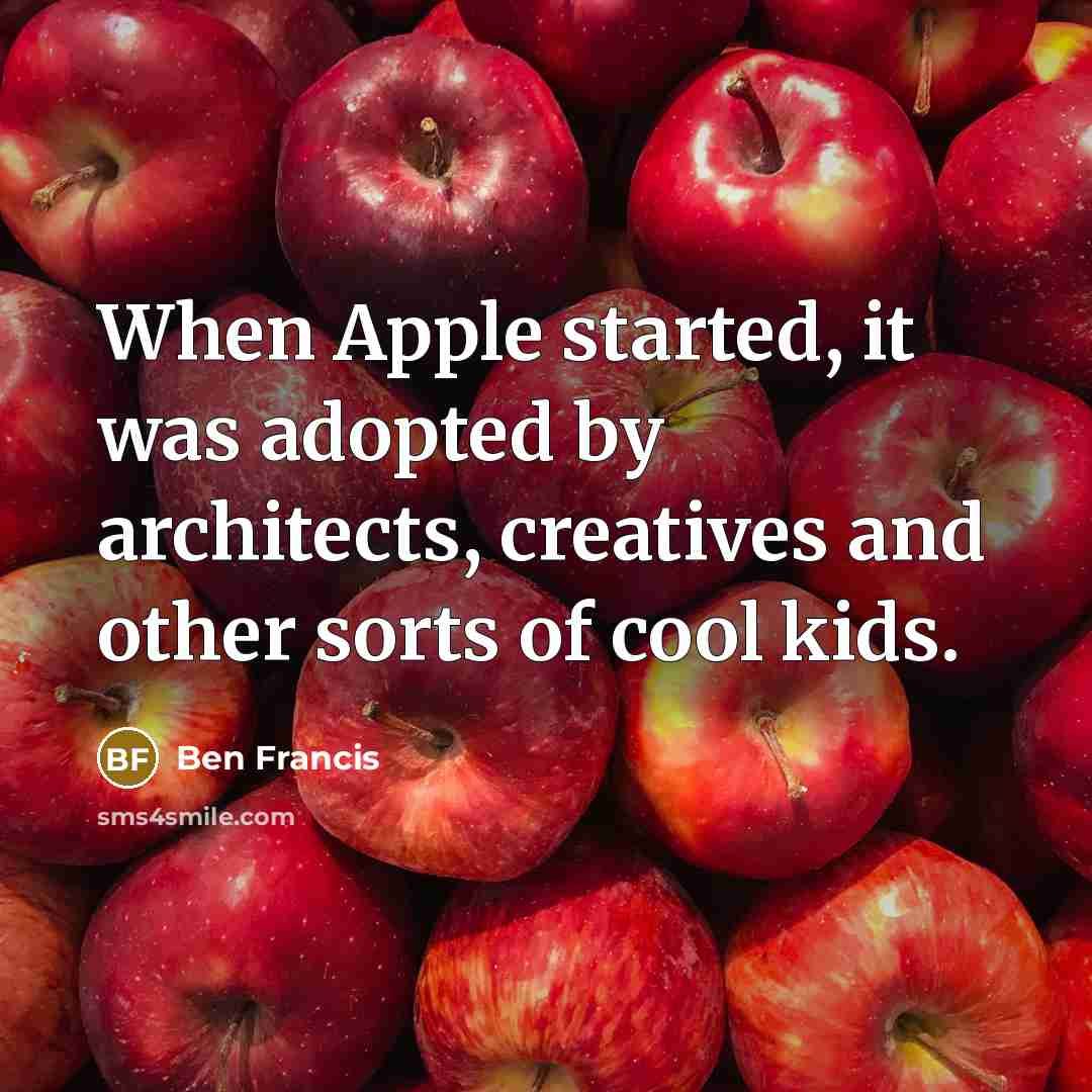 “When Apple started, it was adopted by architects, creatives and other sorts of cool kids.” quote by Ben Francis