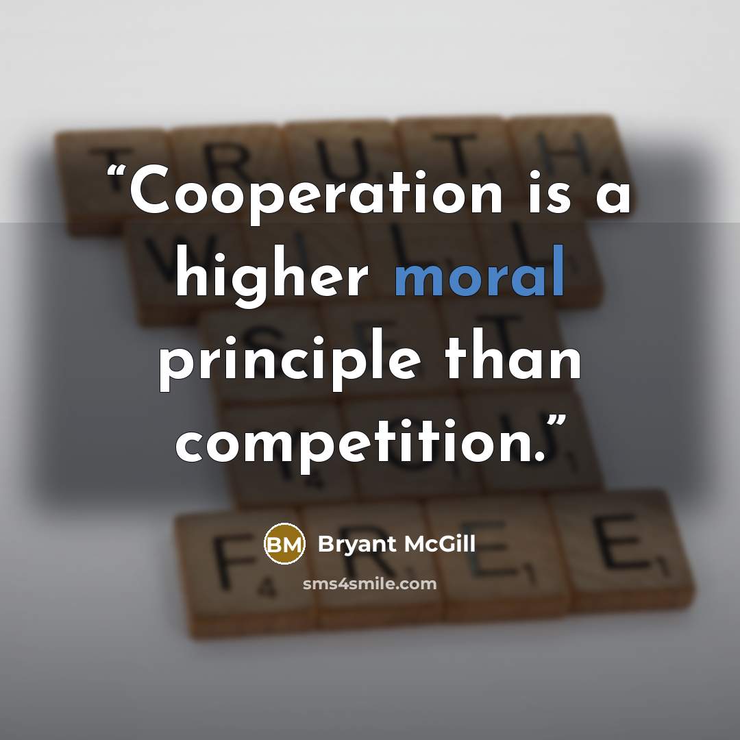 “Cooperation is a higher moral principle than competition.” quote by Bryant McGill