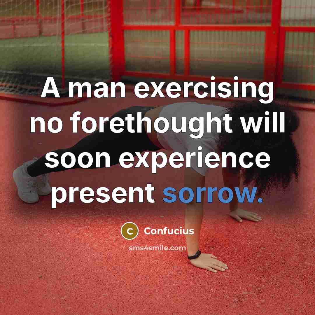 “A man exercising no forethought will soon experience present sorrow.” quote by Confucius